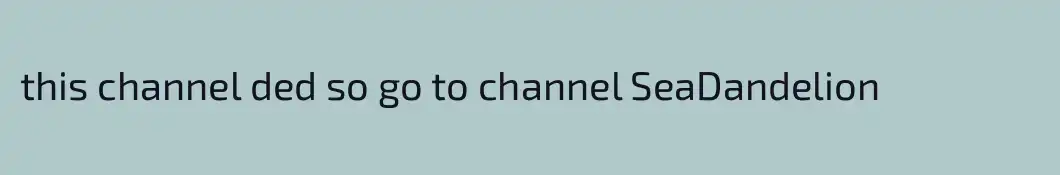 this channel ded so go to channel SeaDandelion